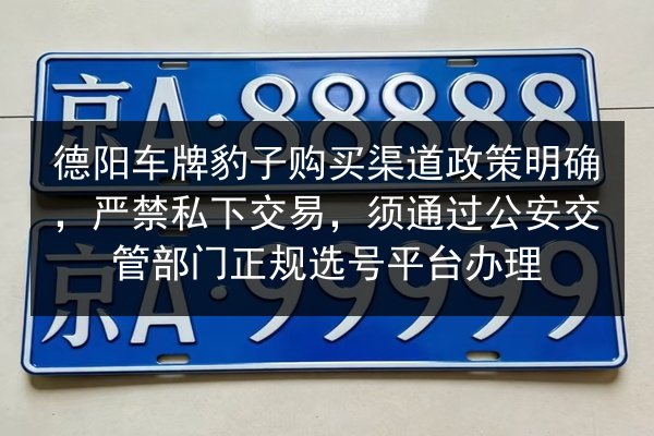 德阳车牌豹子购买渠道政策明确,严禁私下交易,须通过公安交管部门正规选号平台办理 第2张 德阳车牌豹子购买渠道政策明确,严禁私下交易,须通过公安交管部门正规选号平台办理 第2张