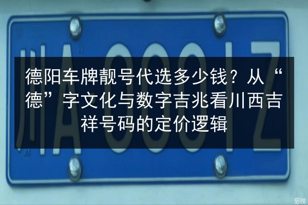 德阳车牌靓号代选多少钱?从“德”字文化与数字吉兆看川西吉祥号码的定价逻辑 第2张 德阳车牌靓号代选多少钱?从“德”字文化与数字吉兆看川西吉祥号码的定价逻辑 第2张