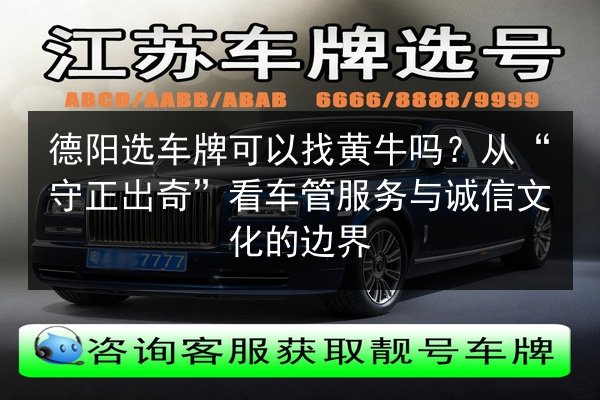 德阳选车牌可以找黄牛吗?从“守正出奇”看车管服务与诚信文化的边界 第2张 德阳选车牌可以找黄牛吗?从“守正出奇”看车管服务与诚信文化的边界 第2张