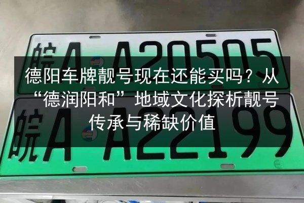德阳车牌靓号现在还能买吗？从“德润阳和”地域文化探析靓号传承与稀缺价值