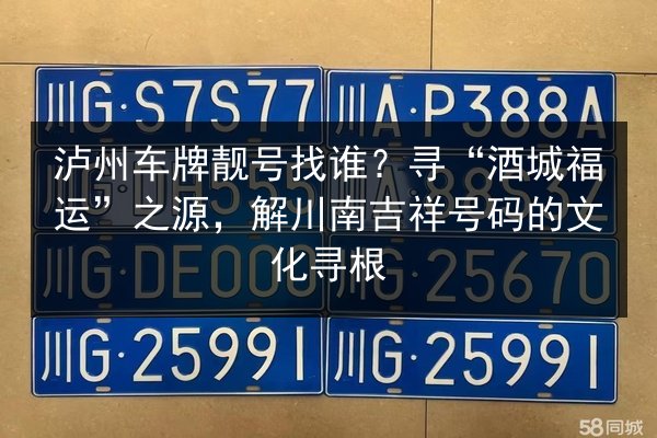 泸州车牌靓号找谁?寻“酒城福运”之源,解川南吉祥号码的文化寻根 第1张 泸州车牌靓号找谁?寻“酒城福运”之源,解川南吉祥号码的文化寻根 第1张