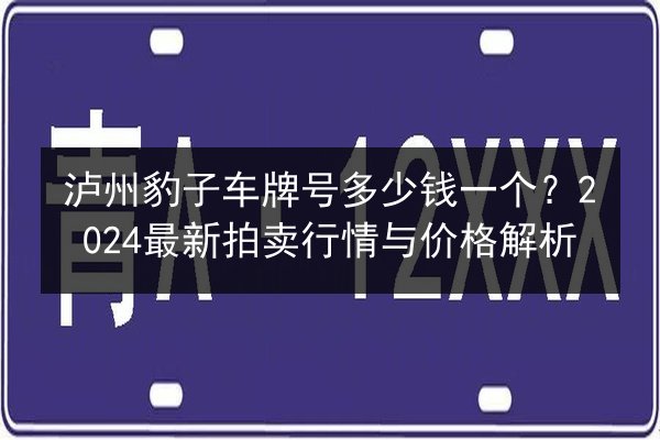 泸州豹子车牌号多少钱一个？2024最新拍卖行情与价格解析 第2张