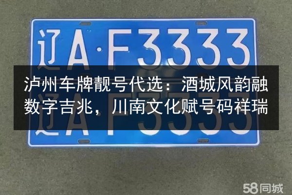 泸州车牌靓号代选:酒城风韵融数字吉兆,川南文化赋号码祥瑞 第3张 泸州车牌靓号代选:酒城风韵融数字吉兆,川南文化赋号码祥瑞 第3张