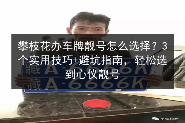 攀枝花办车牌靓号怎么选择?3个实用技巧+避坑指南,轻松选到心仪靓号 第3张 攀枝花办车牌靓号怎么选择?3个实用技巧+避坑指南,轻松选到心仪靓号 第3张