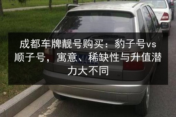 成都车牌靓号购买：豹子号vs顺子号，寓意、稀缺性与升值潜力大不同 第2张