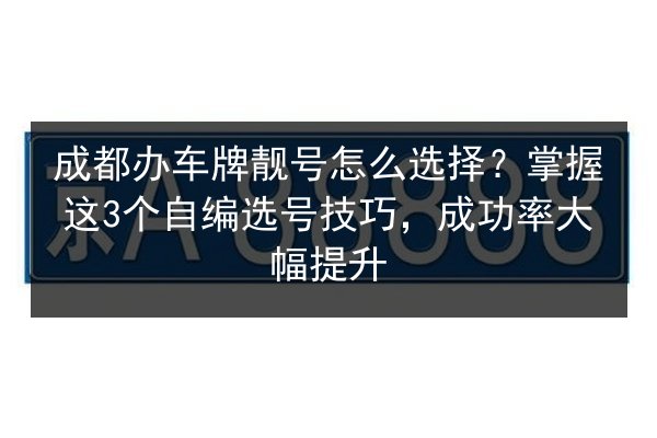 成都办车牌靓号怎么选择?掌握这3个自编选号技巧,成功率大幅提升 第2张 成都办车牌靓号怎么选择?掌握这3个自编选号技巧,成功率大幅提升 第2张
