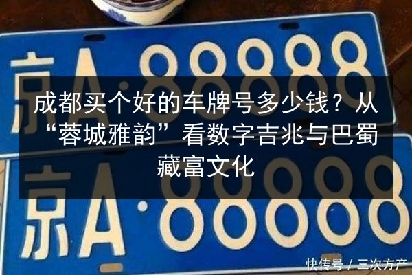 成都买个好的车牌号多少钱？从“蓉城雅韵”看数字吉兆与巴蜀藏富文化 第2张