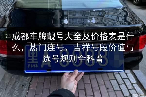 成都车牌靓号大全及价格表是什么,热门连号、吉祥号段价值与选号规则全科普 第1张 成都车牌靓号大全及价格表是什么,热门连号、吉祥号段价值与选号规则全科普 第1张