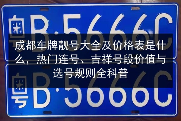 成都车牌靓号大全及价格表是什么,热门连号、吉祥号段价值与选号规则全科普 第2张 成都车牌靓号大全及价格表是什么,热门连号、吉祥号段价值与选号规则全科普 第2张