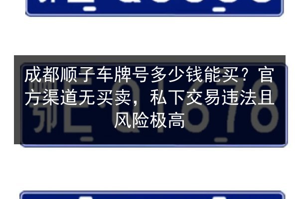 成都顺子车牌号多少钱能买?官方渠道无买卖,私下交易违法且风险极高 第2张 成都顺子车牌号多少钱能买?官方渠道无买卖,私下交易违法且风险极高 第2张