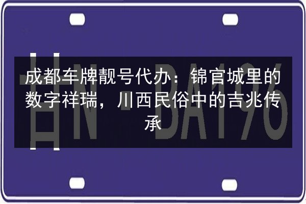 成都车牌靓号代办:锦官城里的数字祥瑞,川西民俗中的吉兆传承 第2张 成都车牌靓号代办:锦官城里的数字祥瑞,川西民俗中的吉兆传承 第2张