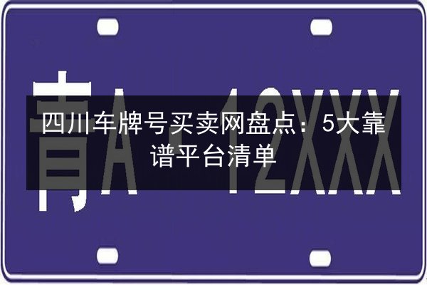 四川车牌号买卖网盘点：5大靠谱平台清单 第2张