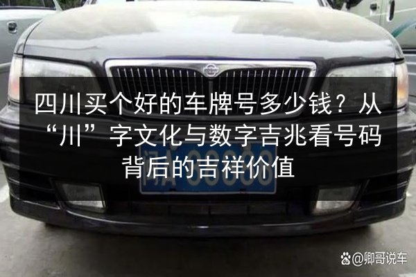 四川买个好的车牌号多少钱？从“川”字文化与数字吉兆看号码背后的吉祥价值 第2张