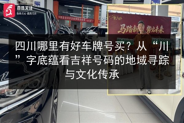 四川哪里有好车牌号买?从“川”字底蕴看吉祥号码的地域寻踪与文化传承 第2张 四川哪里有好车牌号买?从“川”字底蕴看吉祥号码的地域寻踪与文化传承 第2张