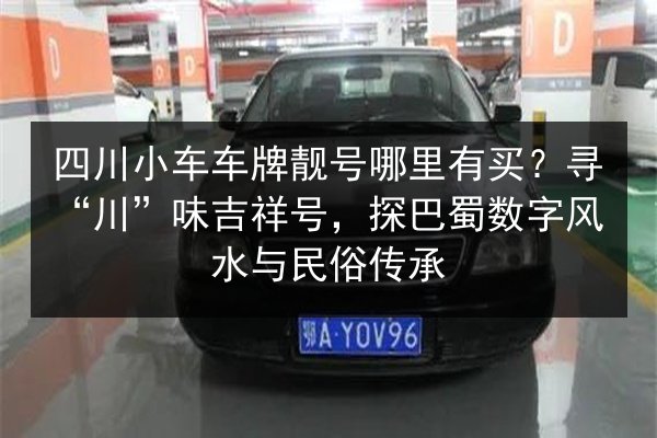 四川小车车牌靓号哪里有买？寻“川”味吉祥号，探巴蜀数字风水与民俗传承 第2张