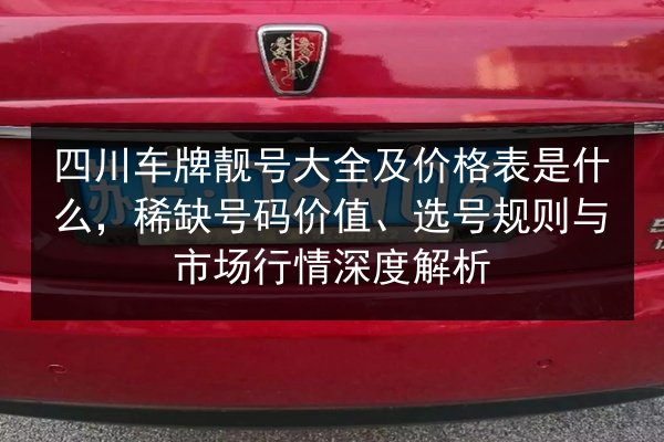 四川车牌靓号大全及价格表是什么,稀缺号码价值、选号规则与市场行情深度解析 第2张 四川车牌靓号大全及价格表是什么,稀缺号码价值、选号规则与市场行情深度解析 第2张