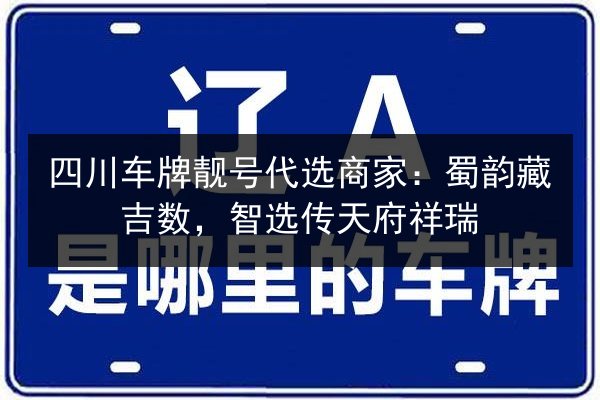 四川车牌靓号代选商家：蜀韵藏吉数，智选传天府祥瑞 第2张