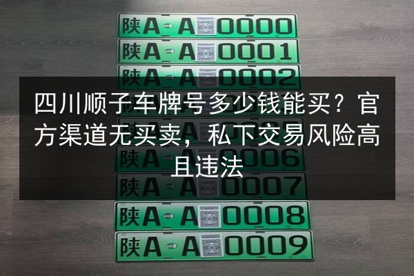 四川顺子车牌号多少钱能买？官方渠道无买卖，私下交易风险高且违法 第2张