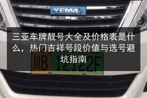 三亚车牌靓号大全及价格表是什么,热门吉祥号段价值与选号避坑指南 第2张 三亚车牌靓号大全及价格表是什么,热门吉祥号段价值与选号避坑指南 第2张