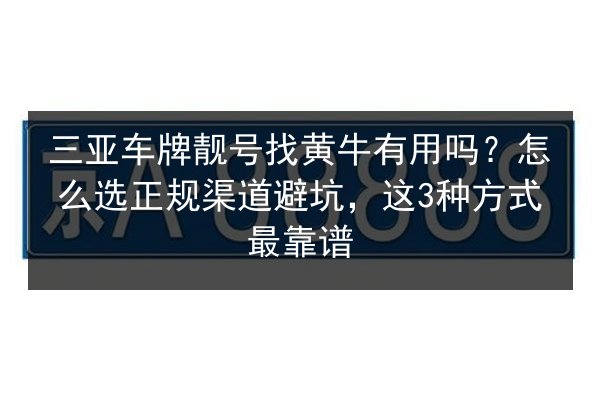 三亚车牌靓号找黄牛有用吗?怎么选正规渠道避坑,这3种方式最靠谱 第2张 三亚车牌靓号找黄牛有用吗?怎么选正规渠道避坑,这3种方式最靠谱 第2张