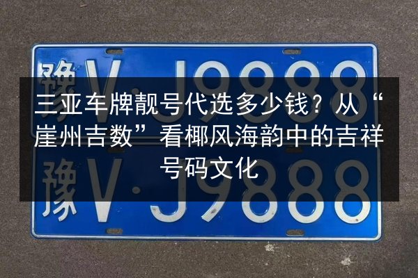 三亚车牌靓号代选多少钱?从“崖州吉数”看椰风海韵中的吉祥号码文化 第2张 三亚车牌靓号代选多少钱?从“崖州吉数”看椰风海韵中的吉祥号码文化 第2张
