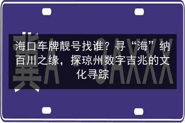 海口车牌靓号找谁？寻“海”纳百川之缘，探琼州数字吉兆的文化寻踪 第2张
