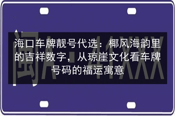 海口车牌靓号代选:椰风海韵里的吉祥数字,从琼崖文化看车牌号码的福运寓意 第2张 海口车牌靓号代选:椰风海韵里的吉祥数字,从琼崖文化看车牌号码的福运寓意 第2张