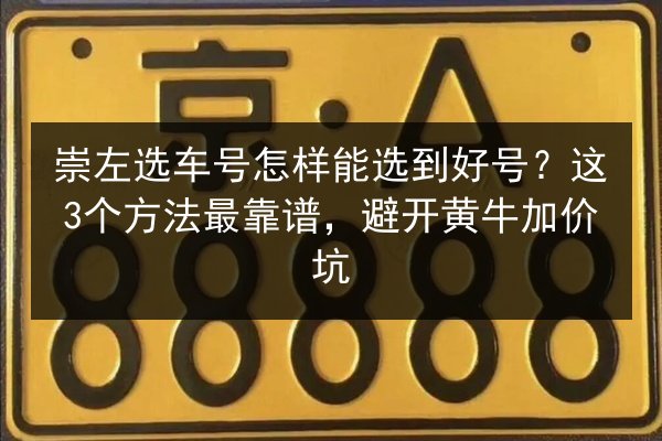 崇左选车号怎样能选到好号?这3个方法最靠谱,避开黄牛加价坑 第2张 崇左选车号怎样能选到好号?这3个方法最靠谱,避开黄牛加价坑 第2张