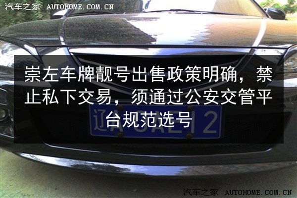 崇左车牌靓号出售政策明确,禁止私下交易,须通过公安交管平台规范选号 第3张 崇左车牌靓号出售政策明确,禁止私下交易,须通过公安交管平台规范选号 第3张