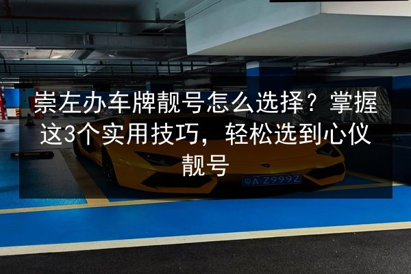崇左办车牌靓号怎么选择？掌握这3个实用技巧，轻松选到心仪靓号 第2张