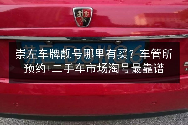 崇左车牌靓号哪里有买？车管所预约+二手车市场淘号最靠谱 第2张