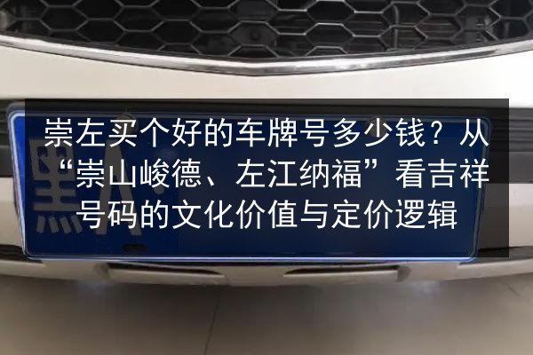 崇左买个好的车牌号多少钱？从“崇山峻德、左江纳福”看吉祥号码的文化价值与定价逻辑 第2张