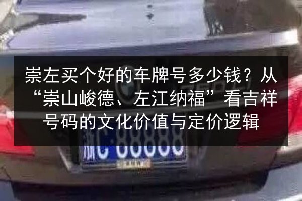 崇左买个好的车牌号多少钱？从“崇山峻德、左江纳福”看吉祥号码的文化价值与定价逻辑 第3张