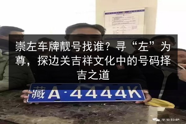 崇左车牌靓号找谁？寻“左”为尊，探边关吉祥文化中的号码择吉之道 第2张