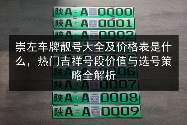 崇左车牌靓号大全及价格表是什么,热门吉祥号段价值与选号策略全解析 第2张 崇左车牌靓号大全及价格表是什么,热门吉祥号段价值与选号策略全解析 第2张