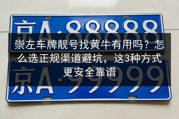 崇左车牌靓号找黄牛有用吗？怎么选正规渠道避坑，这3种方式更安全靠谱 第2张