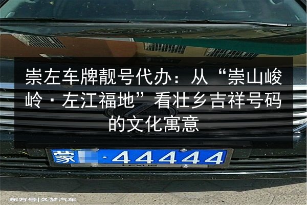 崇左车牌靓号代办：从“崇山峻岭·左江福地”看壮乡吉祥号码的文化寓意 第2张