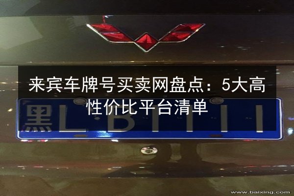 来宾车牌号买卖网盘点：5大高性价比平台清单 第3张