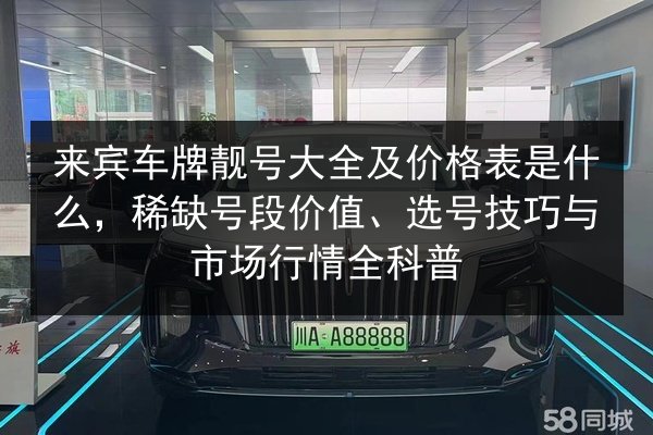来宾车牌靓号大全及价格表是什么,稀缺号段价值、选号技巧与市场行情全科普 第2张 来宾车牌靓号大全及价格表是什么,稀缺号段价值、选号技巧与市场行情全科普 第2张