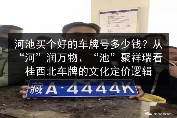 河池买个好的车牌号多少钱？从“河”润万物、“池”聚祥瑞看桂西北车牌的文化定价逻辑 第2张