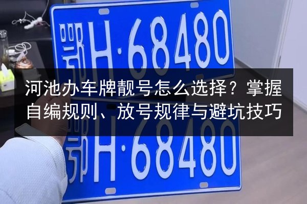 河池办车牌靓号怎么选择?掌握自编规则、放号规律与避坑技巧 第3张 河池办车牌靓号怎么选择?掌握自编规则、放号规律与避坑技巧 第3张