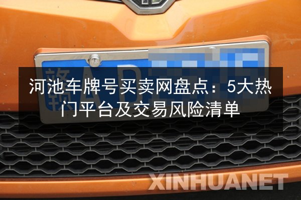 河池车牌号买卖网盘点：5大热门平台及交易风险清单 第3张