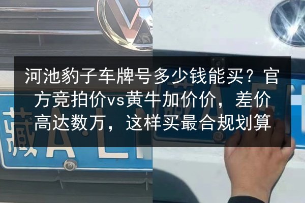 河池豹子车牌号多少钱能买?官方竞拍价vs黄牛加价价,差价高达数万,这样买最合规划算 第2张 河池豹子车牌号多少钱能买?官方竞拍价vs黄牛加价价,差价高达数万,这样买最合规划算 第2张
