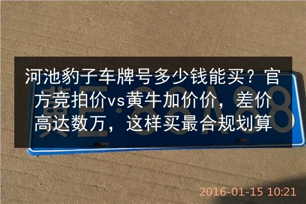 河池豹子车牌号多少钱能买?官方竞拍价vs黄牛加价价,差价高达数万,这样买最合规划算 第3张 河池豹子车牌号多少钱能买?官方竞拍价vs黄牛加价价,差价高达数万,这样买最合规划算 第3张