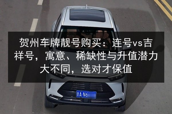 贺州车牌靓号购买：连号vs吉祥号，寓意、稀缺性与升值潜力大不同，选对才保值 第2张