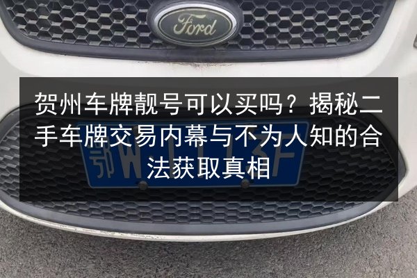 贺州车牌靓号可以买吗?揭秘二手车牌交易内幕与不为人知的合法获取真相 第2张 贺州车牌靓号可以买吗?揭秘二手车牌交易内幕与不为人知的合法获取真相 第2张