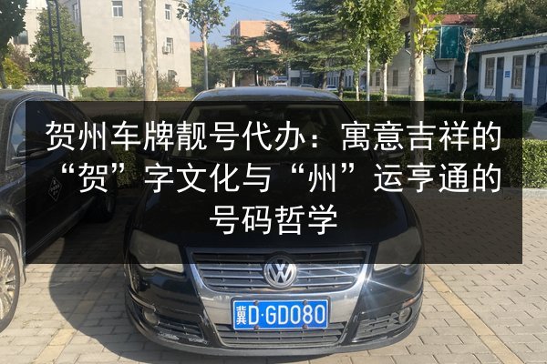 贺州车牌靓号代办：寓意吉祥的“贺”字文化与“州”运亨通的号码哲学 第2张