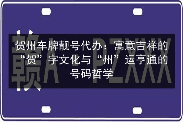 贺州车牌靓号代办：寓意吉祥的“贺”字文化与“州”运亨通的号码哲学 第3张