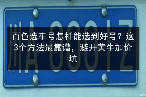 百色选车号怎样能选到好号？这3个方法最靠谱，避开黄牛加价坑 第2张