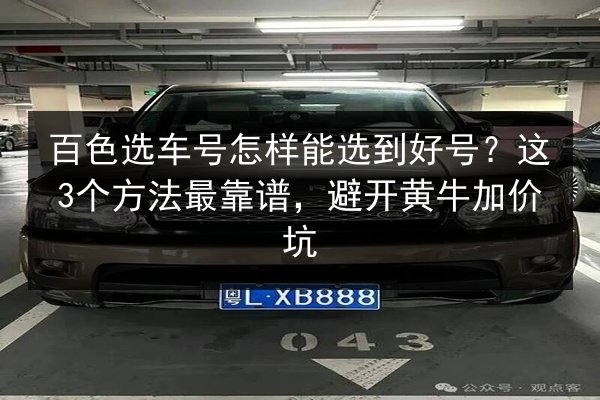 百色选车号怎样能选到好号？这3个方法最靠谱，避开黄牛加价坑 第3张